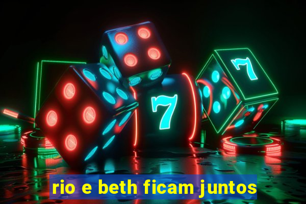 rio e beth ficam juntos